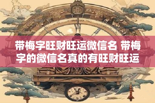 带梅字旺财旺运微信名 带梅字的微信名真的有旺财旺运的效果吗