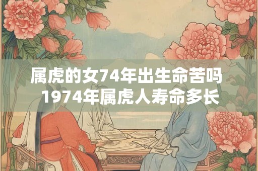 属虎的女74年出生命苦吗 1974年属虎人寿命多长