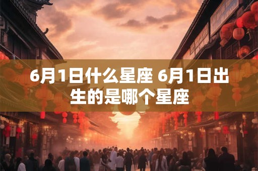 6月1日什么星座 6月1日出生的是哪个星座