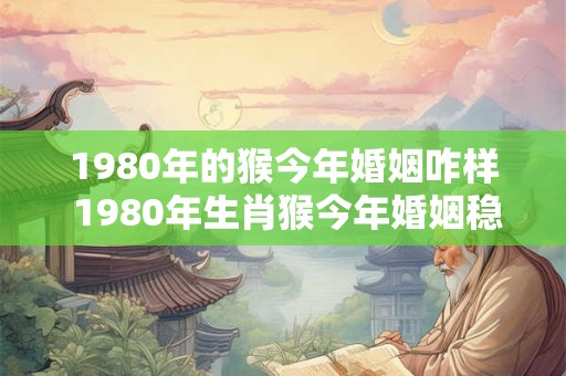 1980年的猴今年婚姻咋样 1980年生肖猴今年婚姻稳定吗