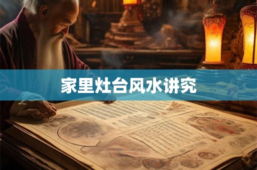 家里灶台风水讲究 家里灶台风水讲究