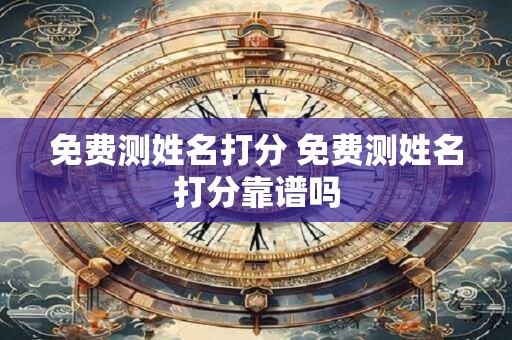 免费测姓名打分 免费测姓名打分靠谱吗