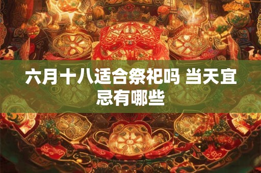 六月十八适合祭祀吗 当天宜忌有哪些