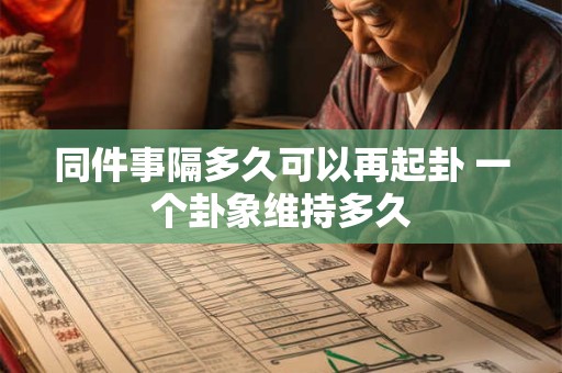 同件事隔多久可以再起卦 一个卦象维持多久