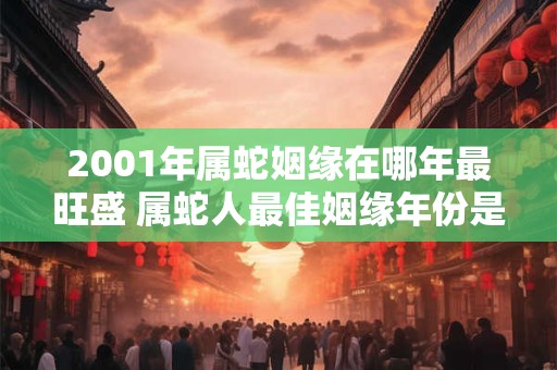 2001年属蛇姻缘在哪年最旺盛 属蛇人最佳姻缘年份是哪一年