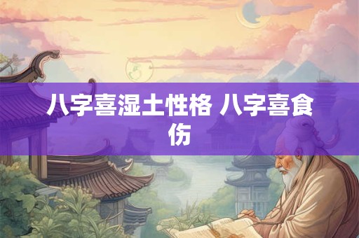 八字喜湿土性格 八字喜食伤