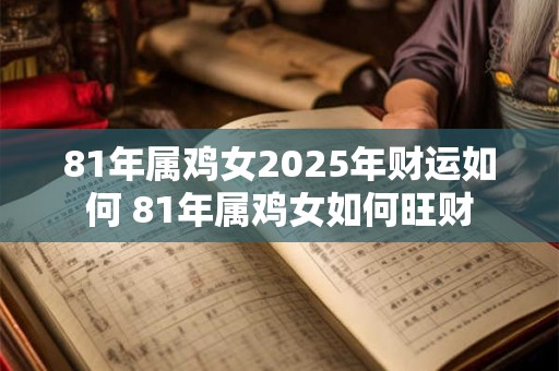 81年属鸡女2025年财运如何 81年属鸡女如何旺财