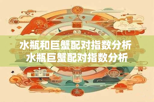 水瓶和巨蟹配对指数分析 水瓶巨蟹配对指数分析