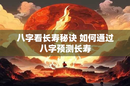 八字看长寿秘诀 如何通过八字预测长寿