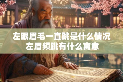 左眼眉毛一直跳是什么情况 左眉频跳有什么寓意