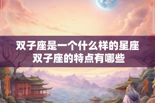 双子座是一个什么样的星座 双子座的特点有哪些