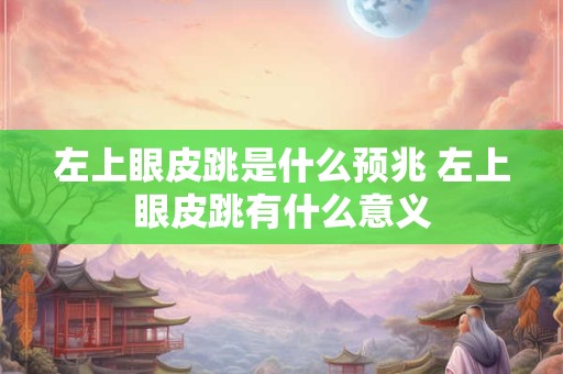 左上眼皮跳是什么预兆 左上眼皮跳有什么意义