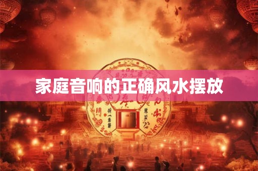 家庭音响的正确风水摆放 家庭音响的正确风水摆放