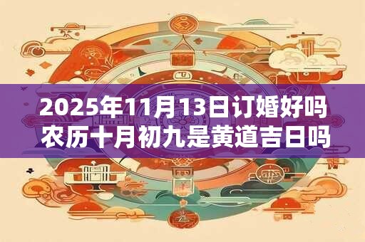 2025年11月13日订婚好吗 农历十月初九是黄道吉日吗