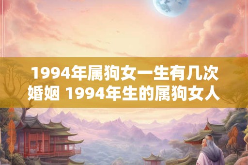 1994年属狗女一生有几次婚姻 1994年生的属狗女人会有几次婚姻