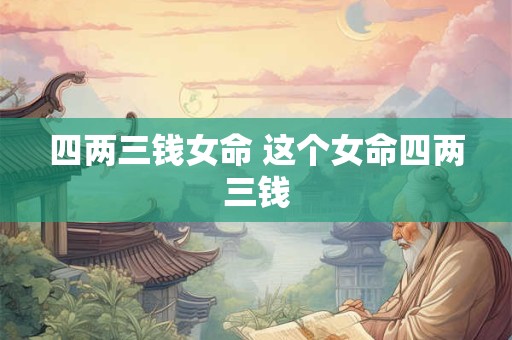 四两三钱女命 这个女命四两三钱