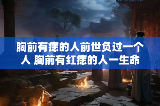胸前有痣的人前世负过一个人 胸前有红痣的人一生命运如何