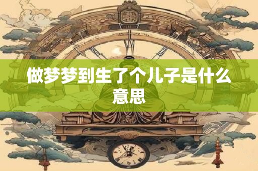做梦梦到生了个儿子是什么意思