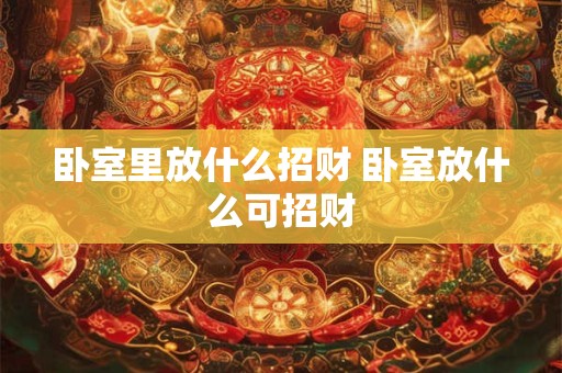 卧室里放什么招财 卧室放什么可招财