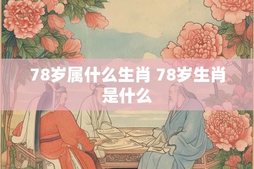 78岁属什么生肖 78岁生肖是什么