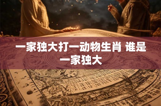 一家独大打一动物生肖 谁是一家独大