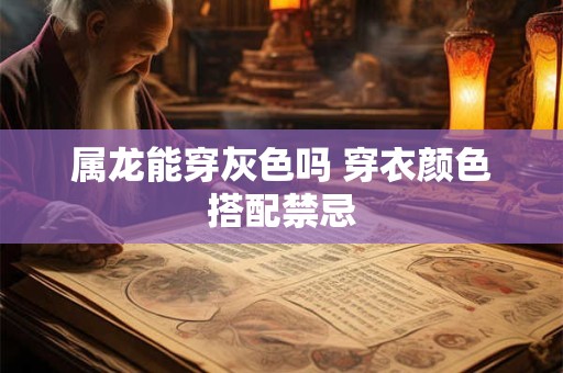 属龙能穿灰色吗 穿衣颜色搭配禁忌
