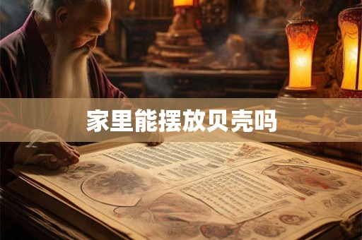 家里能摆放贝壳吗