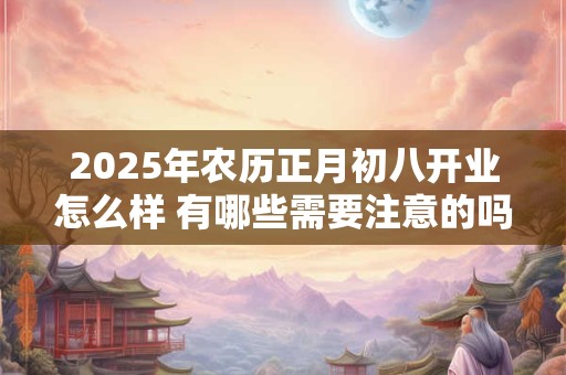 2025年农历正月初八开业怎么样 有哪些需要注意的吗