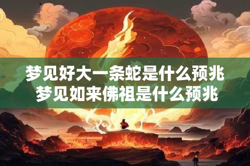 梦见好大一条蛇是什么预兆 梦见如来佛祖是什么预兆