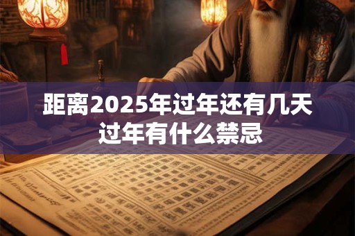 距离2025年过年还有几天 过年有什么禁忌