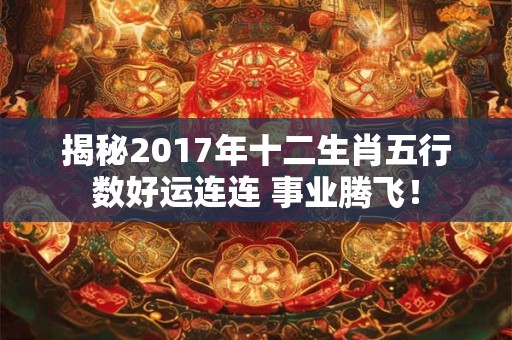揭秘2017年十二生肖五行数好运连连 事业腾飞！