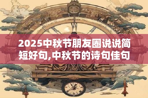 2026中秋节朋友圈说说简短好句,中秋节的诗句佳句