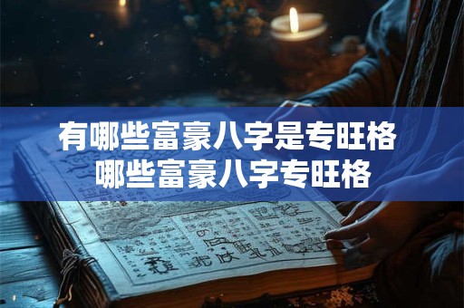 有哪些富豪八字是专旺格 哪些富豪八字专旺格