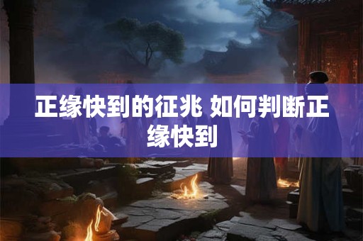 正缘快到的征兆 如何判断正缘快到