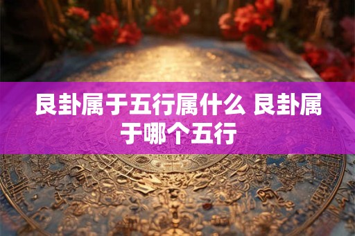 艮卦属于五行属什么 艮卦属于哪个五行