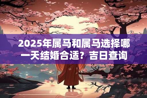 2025年属马和属马选择哪一天结婚合适？吉日查询