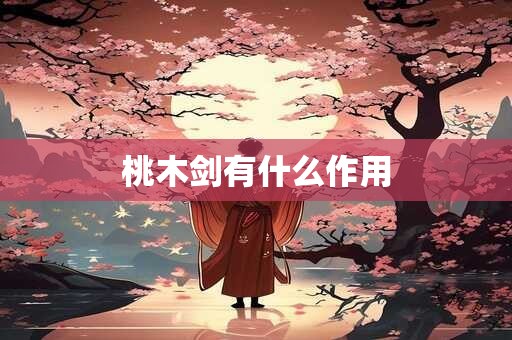 桃木剑有什么作用