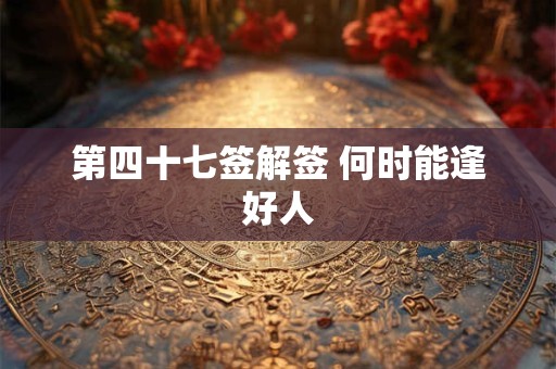 第四十七签解签 何时能逢好人