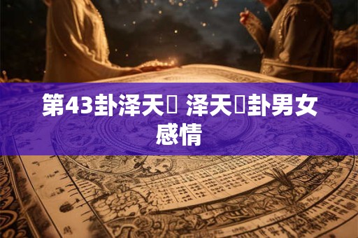 第43卦泽天夬 泽天夬卦男女感情