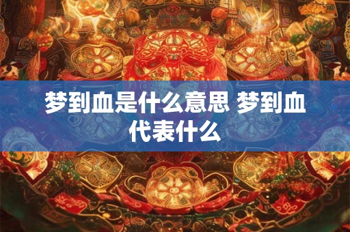 梦到血是什么意思 梦到血代表什么