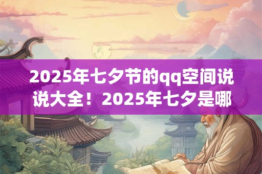 2025年七夕节的qq空间说说大全！2025年七夕是哪一天？