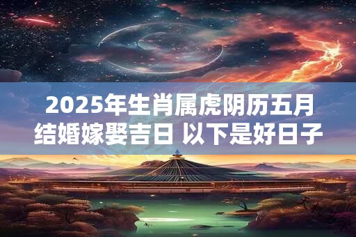 2025年生肖属虎阴历五月结婚嫁娶吉日 以下是好日子