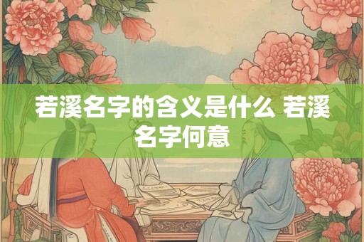 若溪名字的含义是什么 若溪名字何意