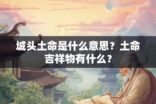 城头土命是什么意思？土命吉祥物有什么？