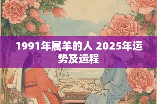 1991年属羊的人 2025年运势及运程
