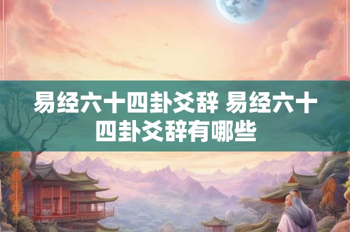 易经六十四卦爻辞 易经六十四卦爻辞有哪些