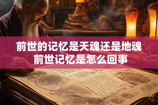 前世的记忆是天魂还是地魂 前世记忆是怎么回事