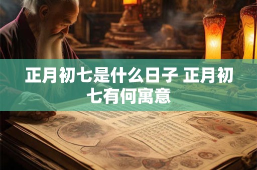 正月初七是什么日子 正月初七有何寓意