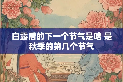 白露后的下一个节气是啥 是秋季的第几个节气