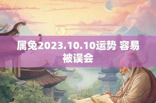 属兔2023.10.10运势 容易被误会